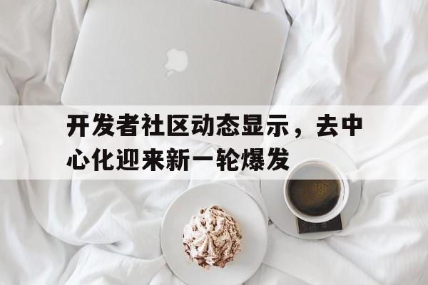 金年会共享体育盛会关于开发者社区动态显示，去中心化迎来新一轮爆发的信息
